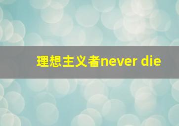 理想主义者never die